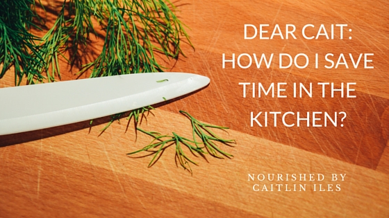 Dear Cait: How Do I Save Time in the Kitchen?