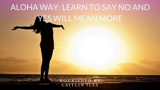 ALOHA Way: Learn to Say “No” and “Yes” Will Mean More