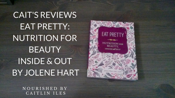 Cait’s Reviews: Eat Pretty- Nutrition for Beauty Inside & Out