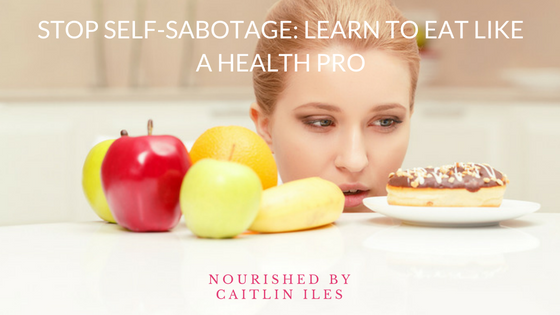 Stop Self Sabotage: Learn to Eat Like a Health Pro