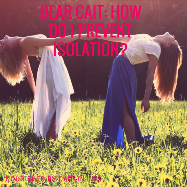 Dear Cait: How do I Prevent Isolation?