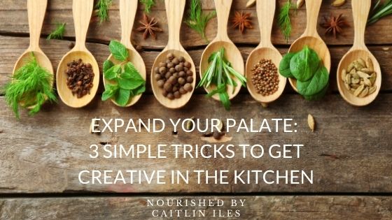 Expand Your Palate: 3 Simple Tips to Get More Creative in the Kitchen